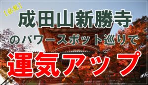 【必見】成田山新勝寺のパワースポット巡りで運気アップ！